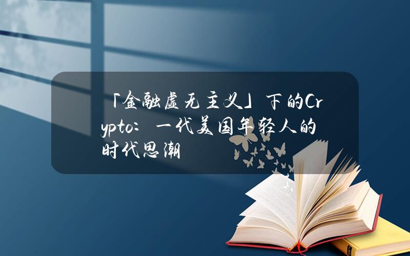 「金融虚无主义」下的Crypto：一代美国年轻人的时代思潮