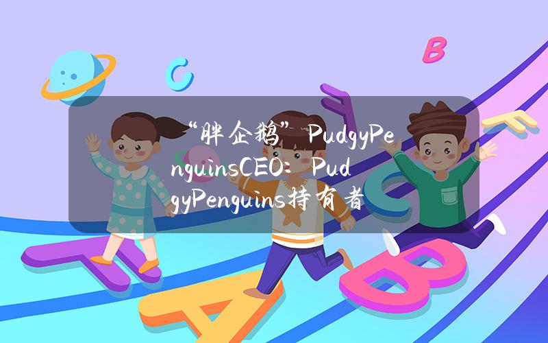 “胖企鹅”PudgyPenguinsCEO：PudgyPenguins持有者可 以领取NIM空投