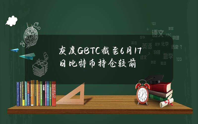 灰度GBTC截至6月17日比特币持仓较前