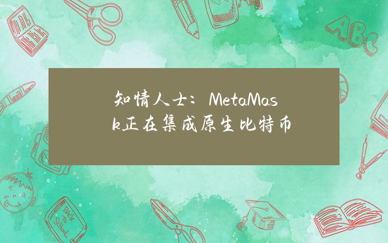 知情人士：MetaMask正在集成原生比特币