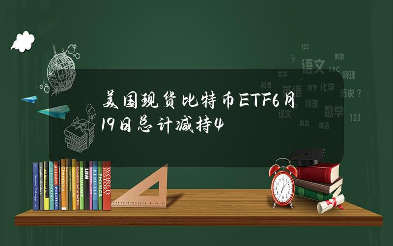 美国现货比特币ETF6月19日总计减持4