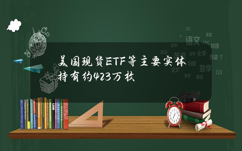 美国现货ETF等主要实体持有约423万枚