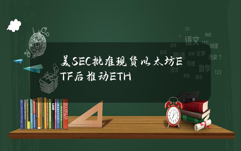 美SEC批准现货以太坊ETF后推动ETH