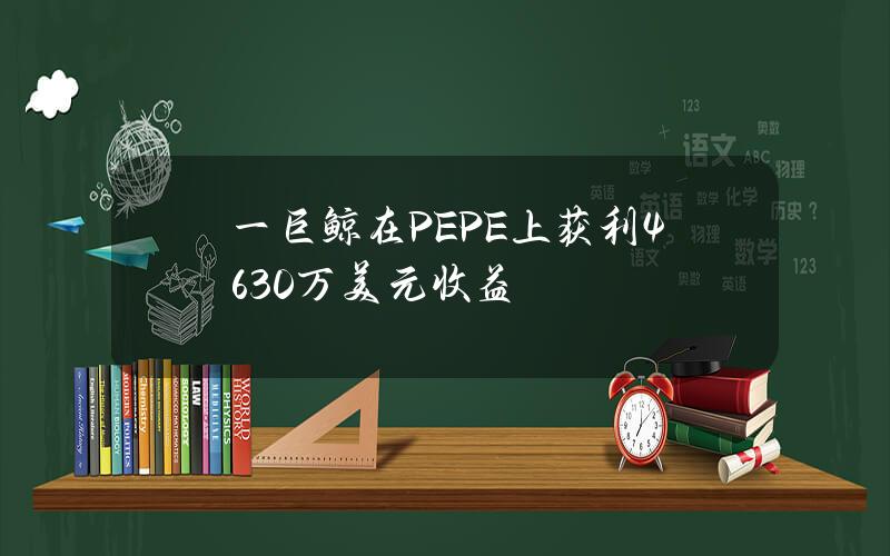 一巨鲸在PEPE上获利4630万美元收益