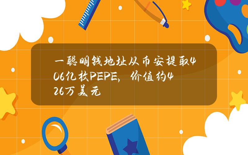 一聪明钱地址从币安提取4.06亿枚PEPE，价值约426万美元