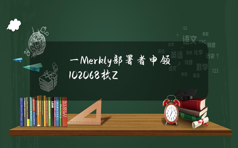 一Merkly部署者申领102068枚Z