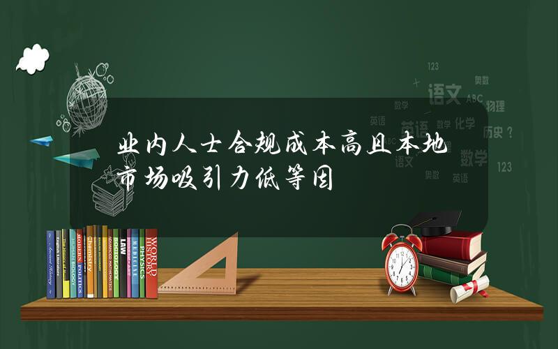 业内人士合规成本高且本地市场吸引力低等因