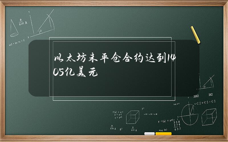 以太坊未平仓合约达到1405亿美元