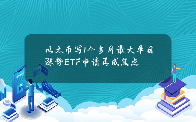 以太币写1个多月最大单日涨势ETF申请再成焦点