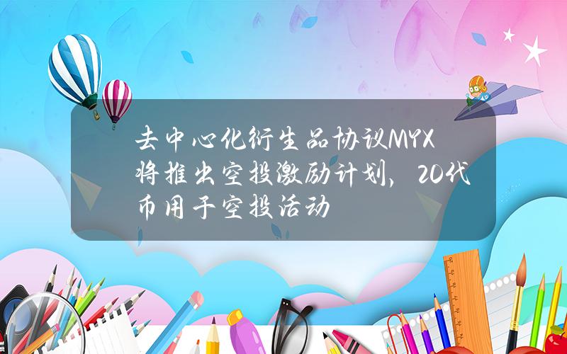 去中心化衍生品协议MYX将推出空投激励计划，20%代币用于空投活动