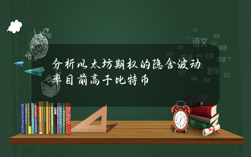 分析以太坊期权的隐含波动率目前高于比特币