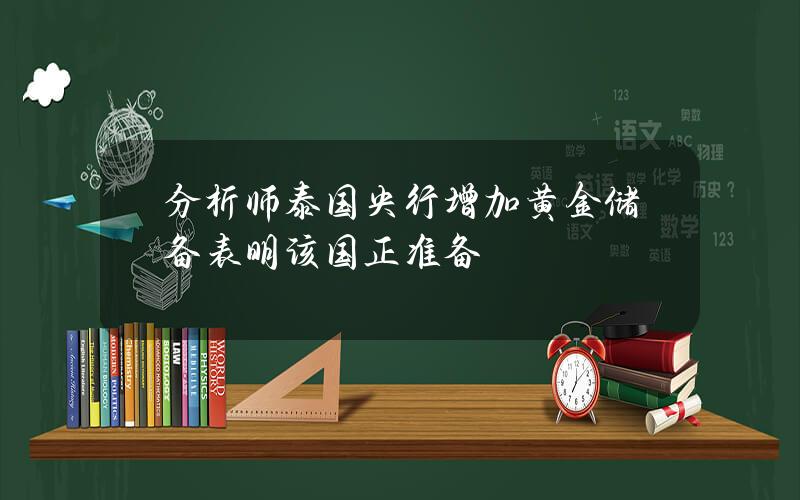 分析师泰国央行增加黄金储备表明该国正准备