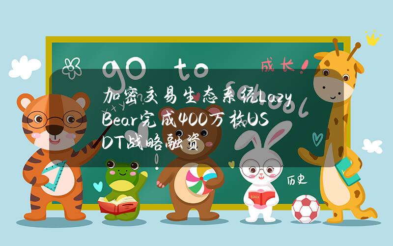 加密交易生态系统LazyBear完成400万枚USDT战略融资