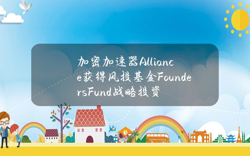 加密加速器Alliance获得风投基金FoundersFund战略投资