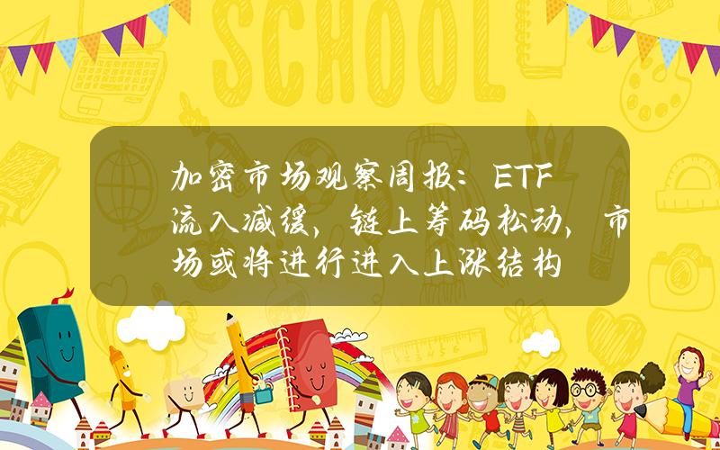 加密市场观察周报：ETF 流入减缓，链上筹码松动，市场或将进行进入上涨结构