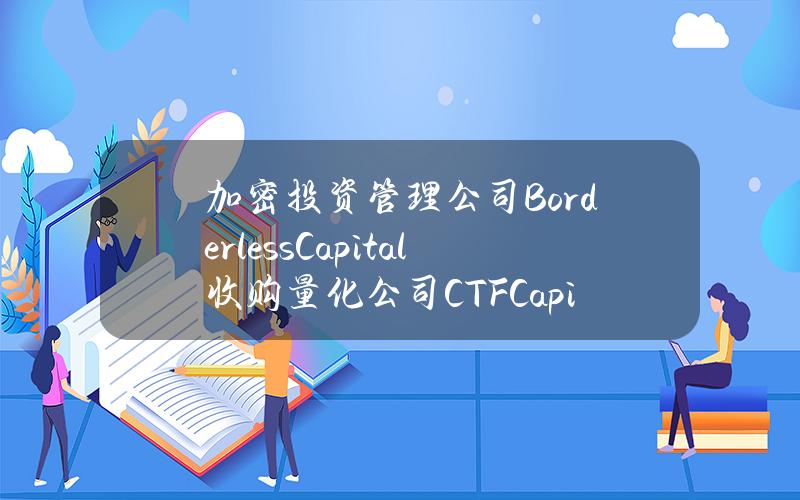 加密投资管理公司BorderlessCapital收购量化公司CTFCapital