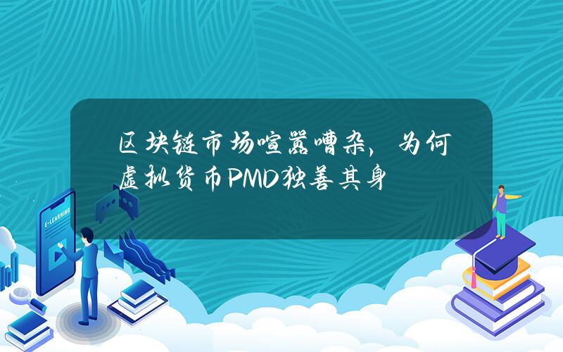 区块链市场喧嚣嘈杂，为何虚拟货币PMD独善其身？