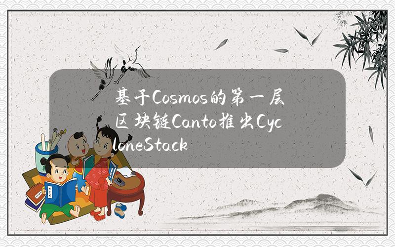 基于Cosmos的第一层区块链Canto推出CycloneStack