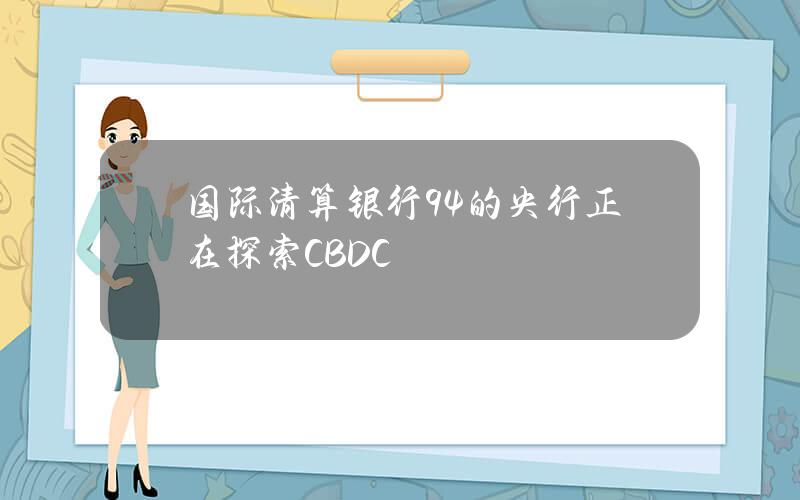 国际清算银行94的央行正在探索CBDC