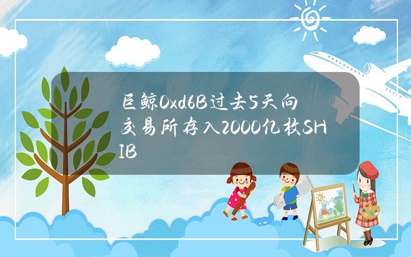 巨鲸0xd6B过去5天向交易所存入2000亿枚SHIB