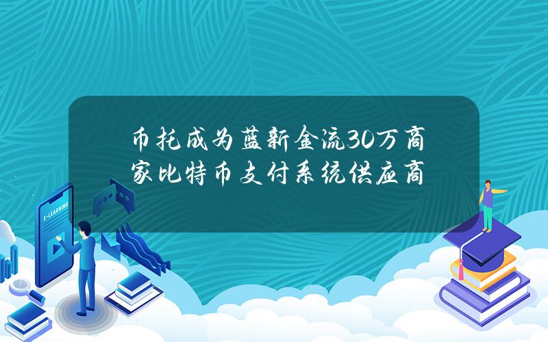 币托成为蓝新金流30万商家比特币支付系统供应商