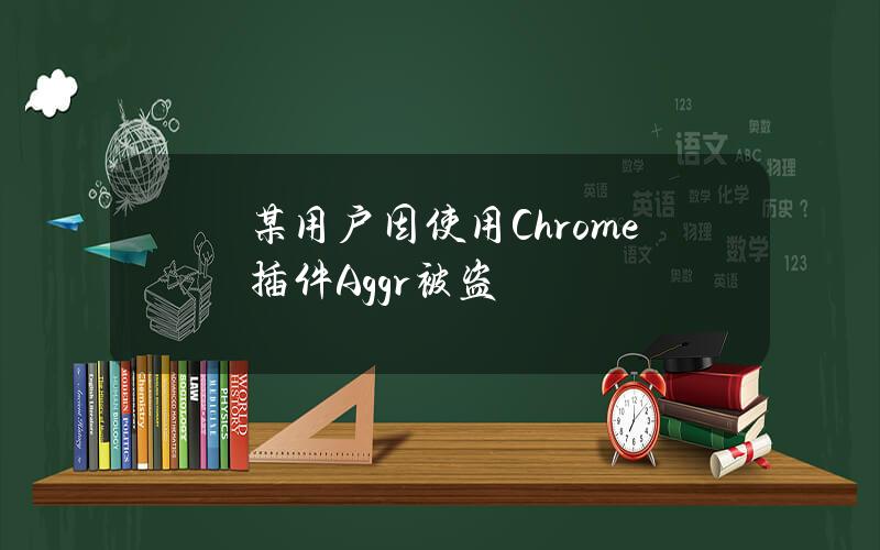 某用户因使用Chrome插件Aggr被盗