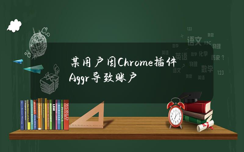 某用户因Chrome插件Aggr导致账户