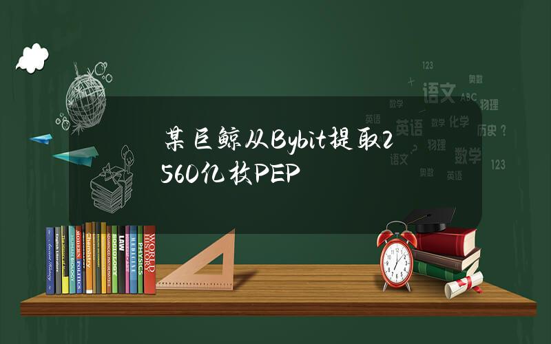 某巨鲸从Bybit提取2560亿枚PEP