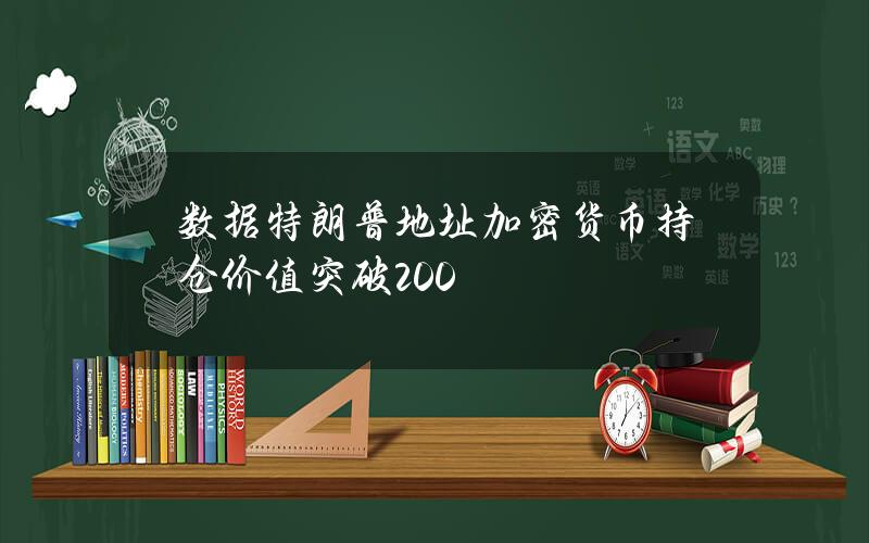 数据特朗普地址加密货币持仓价值突破200