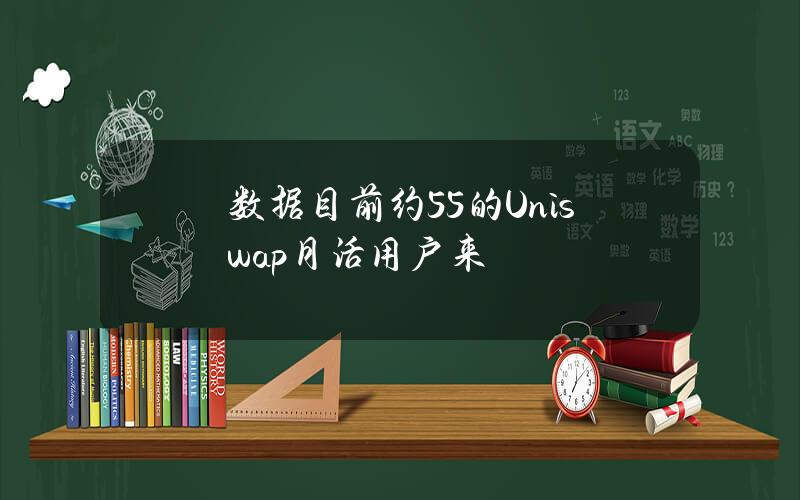 数据目前约55的Uniswap月活用户来