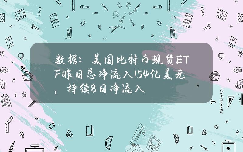 数据：美国比特币现货ETF昨日总净流入1.54亿美元，持续8日净流入