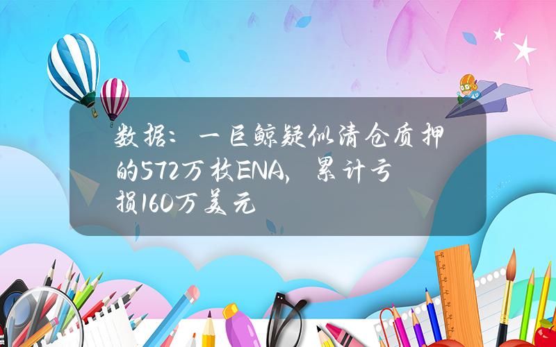 数据：一巨鲸疑似清仓质押的572万枚ENA，累计亏损160万美元