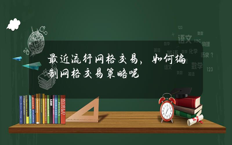 最近流行网格交易，如何编制网格交易策略呢？