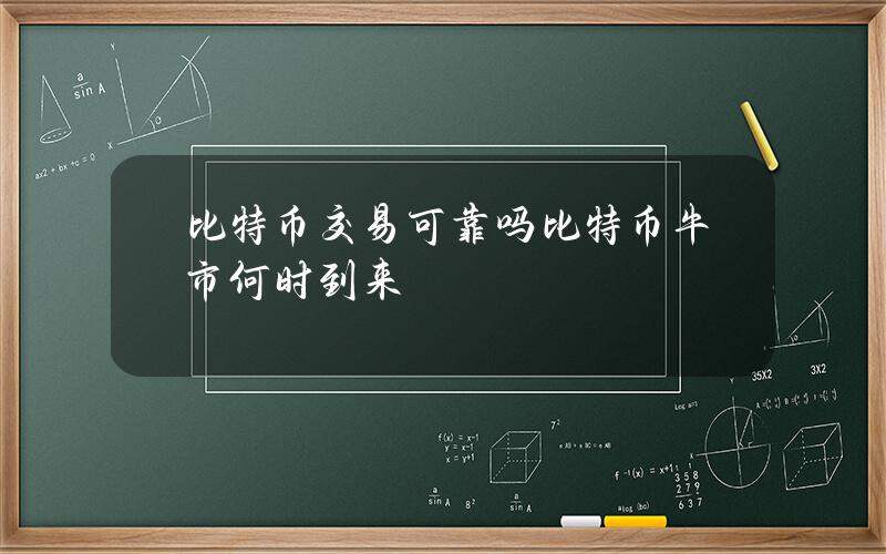 比特币交易可靠吗？比特币牛市何时到来？