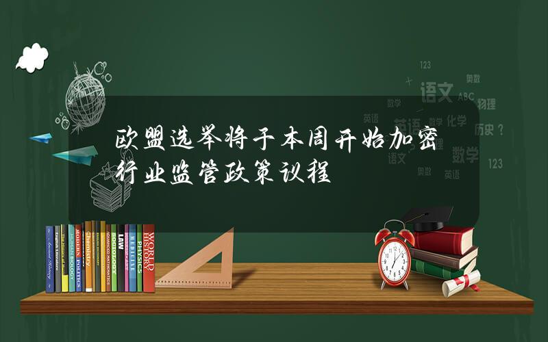 欧盟选举将于本周开始加密行业监管政策议程