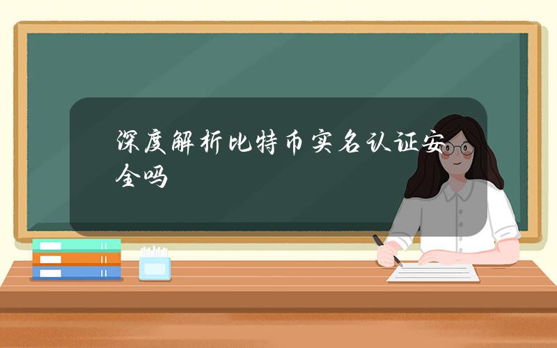 深度解析比特币实名认证安全吗？