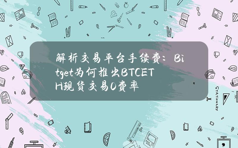 解析交易平台手续费：Bitget为何推出BTCETH现货交易0费率？