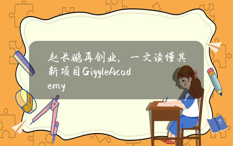 赵长鹏再创业，一文读懂其新项目GiggleAcademy