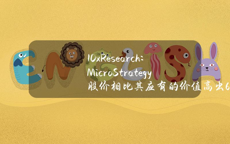 10xResearch：MicroStrategy股价相比其应有的价值高出60%