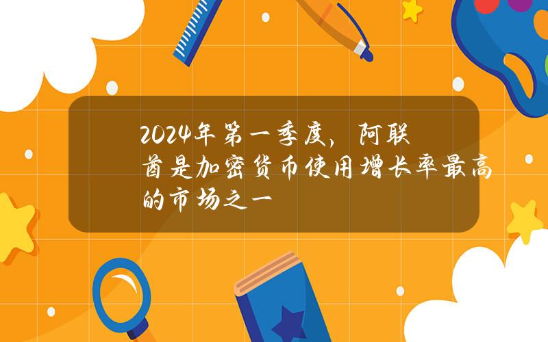 2024年第一季度，阿联酋是加密货币使用增长率最高的市场之一