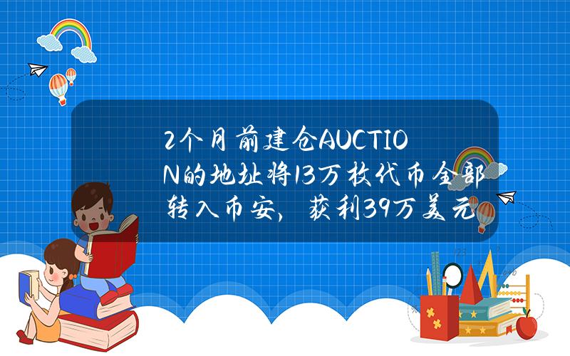 2个月前建仓AUCTION的地址将13万枚代币全部转入币安，获利39万美元