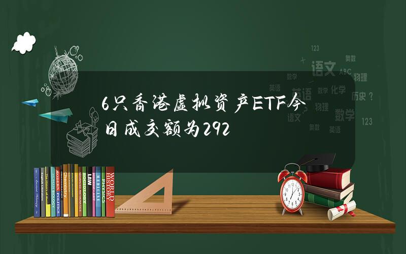 6只香港虚拟资产ETF今日成交额为292