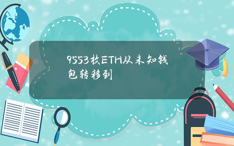 9553枚ETH从未知钱包转移到