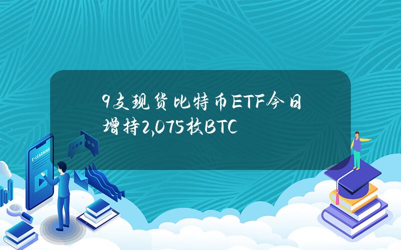 9支现货比特币ETF今日增持2,075枚BTC