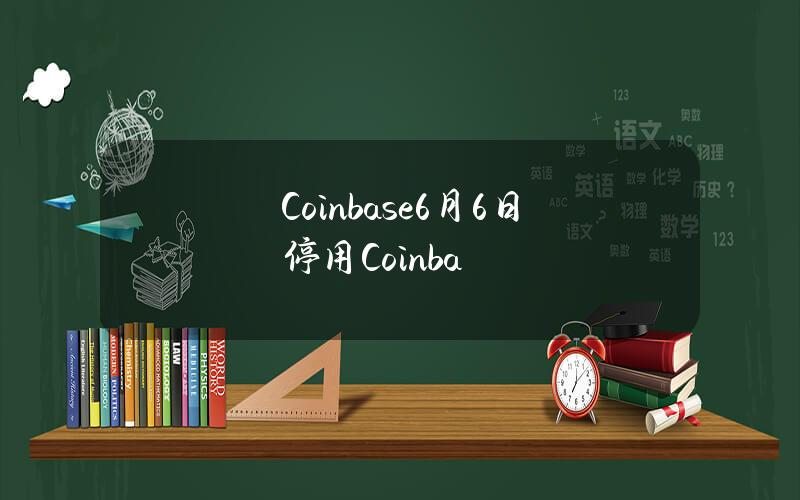 Coinbase6月6日停用Coinba