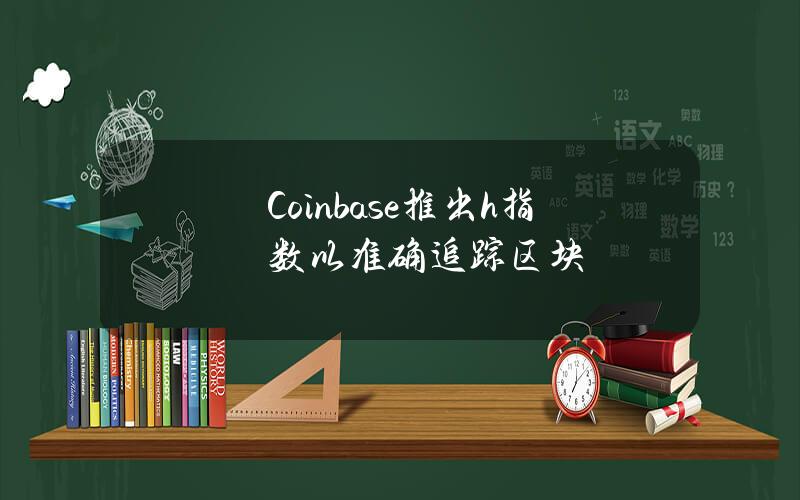 Coinbase推出h指数以准确追踪区块