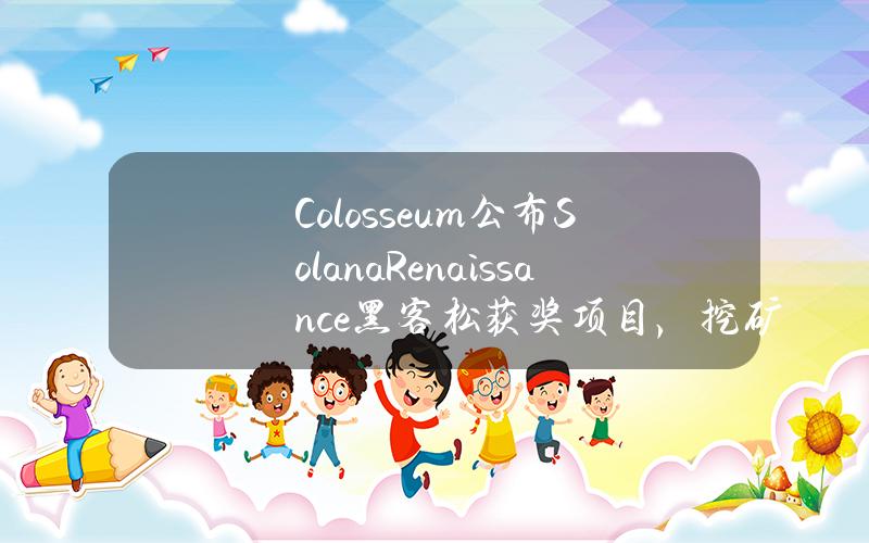 Colosseum公布SolanaRenaissance黑客松获奖项目，挖矿项目Ore获得总冠军