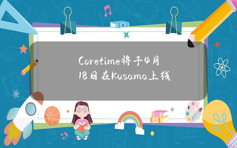 Coretime将于4月18日在Kusama上线