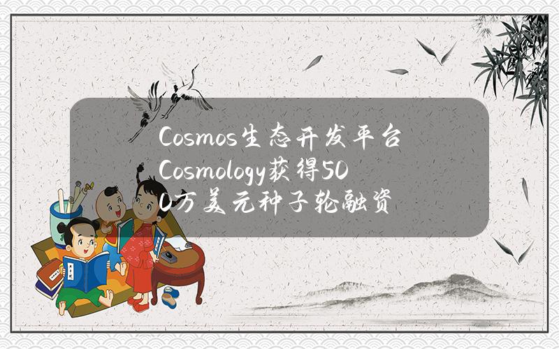 Cosmos生态开发平台Cosmology获得500万美元种子轮融资