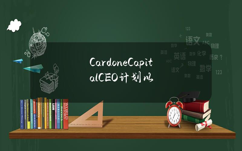 CardoneCapitalCEO计划以